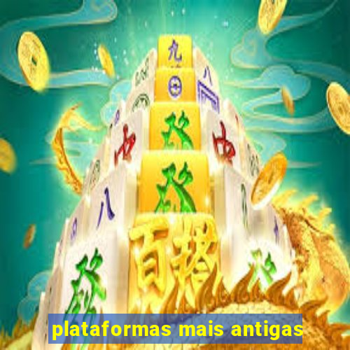 plataformas mais antigas